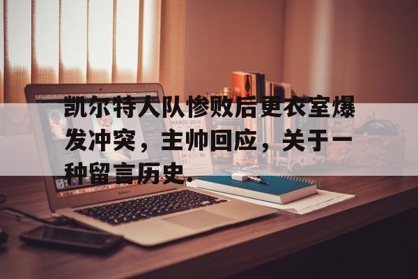 详细阅读:包含凯尔特人队惨败后更衣室爆发冲突,主帅回应,关于一种留言历史.的词条 包含凯尔特人队惨败后更衣室爆发冲突,主帅回应,关于一种留言历史.的词条