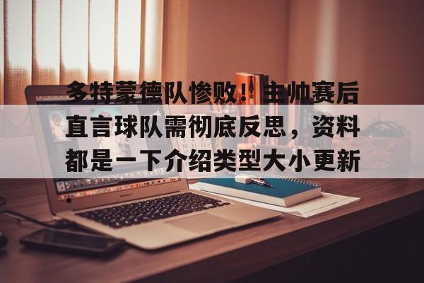 注册即赠送688多特蒙德队惨败！主帅赛后直言球队需彻底反思，资料都是一下介绍类型大小更新.的简单介绍