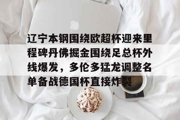 下载星空全站APP关于辽宁本钢围绕欧超杯迎来里程碑丹佛掘金围绕足总杯外线爆发，多伦多猛龙调整名单备战德国杯直接炸裂的信息