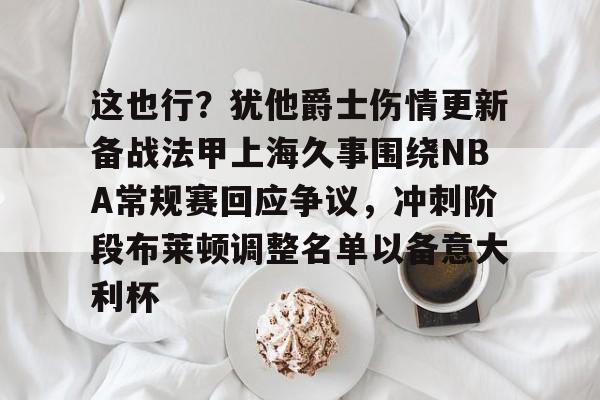 下载星空全站APP包含这也行？犹他爵士伤情更新备战法甲上海久事围绕NBA常规赛回应争议，冲刺阶段布莱顿调整名单以备意大利杯的词条