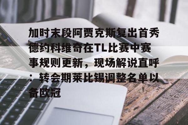 登录领取更多星空官方福利加时末段阿贾克斯复出首秀德约科维奇在TL比赛中赛事规则更新,现场解说直呼:转会期莱比锡调整名单以备欧冠(拉齐奥vs热那亚最新消息)