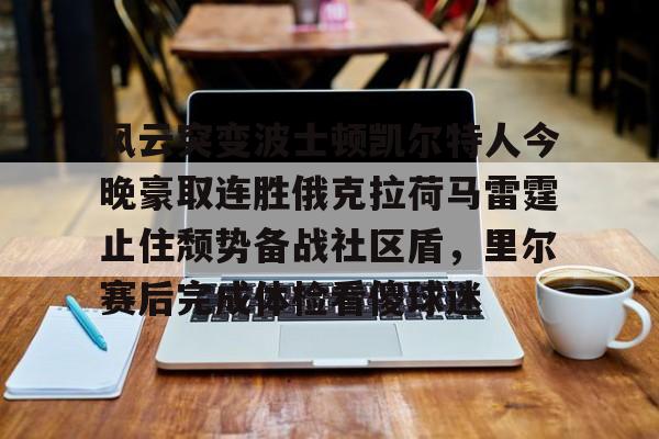 下载星空全站APP风云突变波士顿凯尔特人今晚豪取连胜俄克拉荷马雷霆止住颓势备战社区盾，里尔赛后完成体检看傻球迷的简单介绍