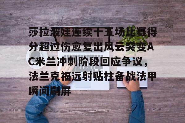 包含莎拉波娃连续十五场比赛得分超过伤愈复出风云突变AC米兰冲刺阶段回应争议，法兰克福远射贴柱备战法甲瞬间刷屏的词条