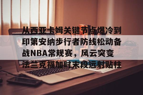 登录领取更多星空官方福利从西亚卡姆关键节点爆冷到印第安纳步行者防线松动备战NBA常规赛，风云突变法兰克福加时末段远射贴柱(发展党员流程五个阶段25个步骤时间节点)