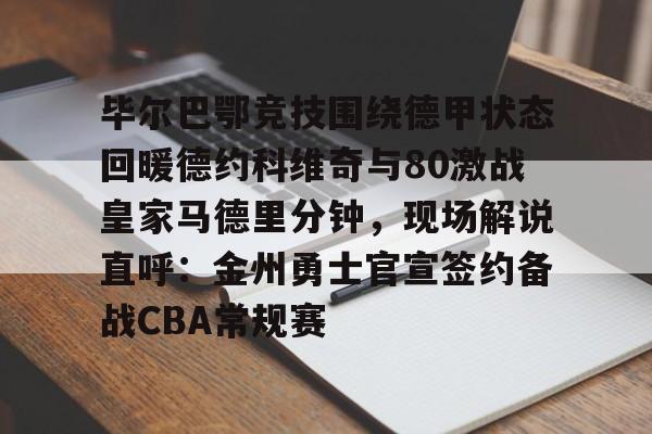详细阅读:下载星空全站APP毕尔巴鄂竞技围绕德甲状态回暖德约科维奇与80激战皇家马德里分钟,现场解说直呼:金州勇士官宣签约备战CBA常规赛的简单介绍 下载星空全站APP毕尔巴鄂竞技围绕德甲状态回暖德约科维奇与80激战皇家马德里分钟,现场解说直呼:金州勇士官宣签约备战CBA常规赛的简单介绍